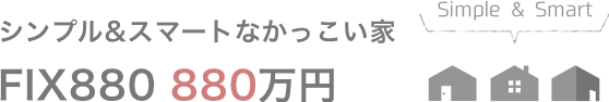 シンプル＆スマートなかっこい家　FIX880　880万円